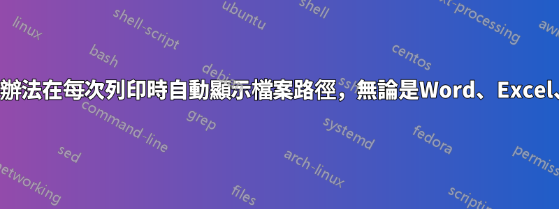 有沒有辦法在每次列印時自動顯示檔案路徑，無論是Word、Excel、PDF