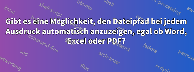 Gibt es eine Möglichkeit, den Dateipfad bei jedem Ausdruck automatisch anzuzeigen, egal ob Word, Excel oder PDF?