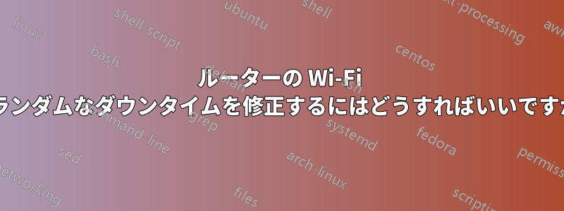 ルーターの Wi-Fi のランダムなダウンタイムを修正するにはどうすればいいですか?