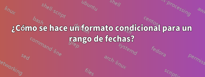 ¿Cómo se hace un formato condicional para un rango de fechas?