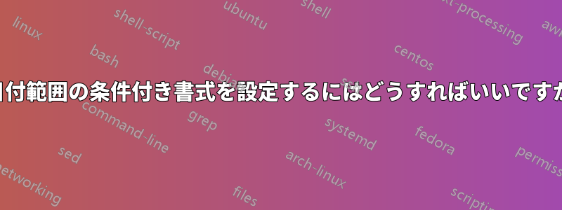 日付範囲の条件付き書式を設定するにはどうすればいいですか