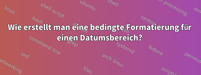 Wie erstellt man eine bedingte Formatierung für einen Datumsbereich?