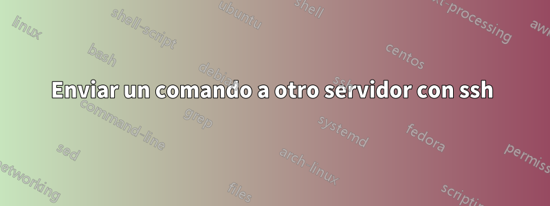 Enviar un comando a otro servidor con ssh