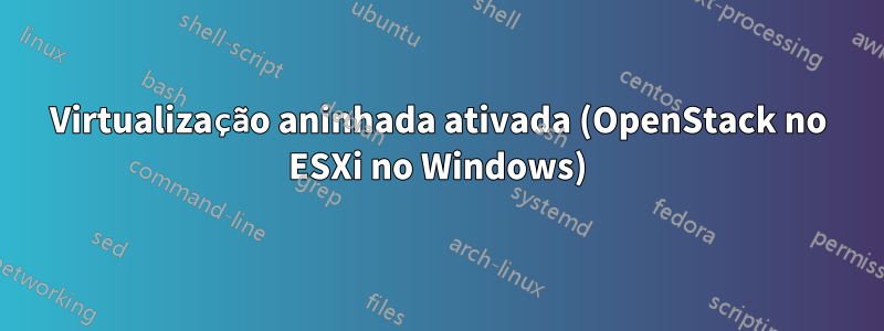 Virtualização aninhada ativada (OpenStack no ESXi no Windows)