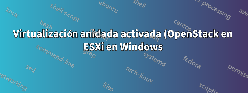 Virtualización anidada activada (OpenStack en ESXi en Windows)