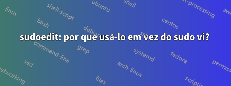 sudoedit: por que usá-lo em vez do sudo vi?