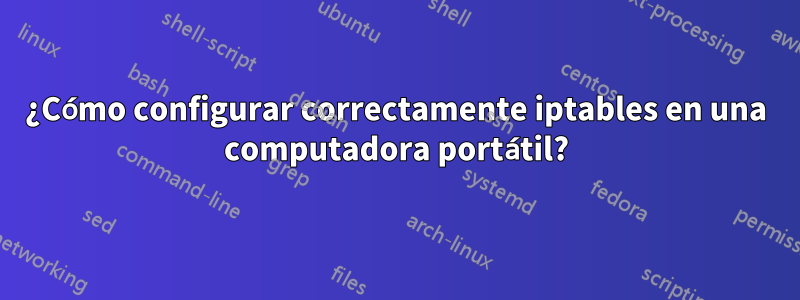 ¿Cómo configurar correctamente iptables en una computadora portátil?