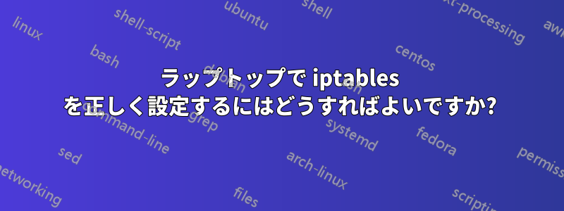 ラップトップで iptables を正しく設定するにはどうすればよいですか?