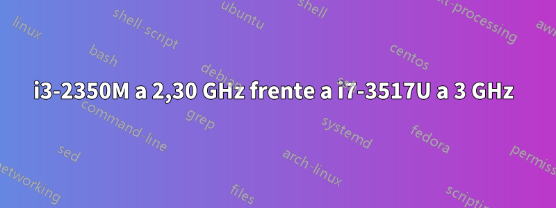 i3-2350M a 2,30 GHz frente a i7-3517U a 3 GHz 