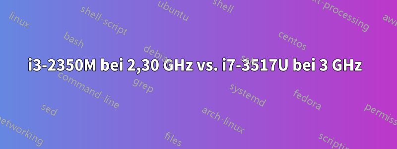 i3-2350M bei 2,30 GHz vs. i7-3517U bei 3 GHz 