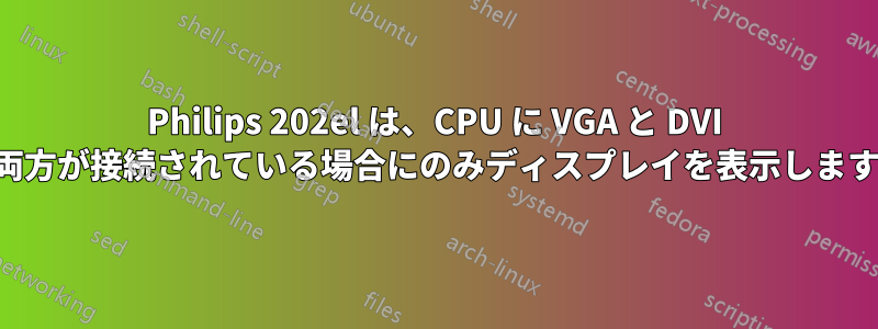 Philips 202el は、CPU に VGA と DVI の両方が接続されている場合にのみディスプレイを表示します。