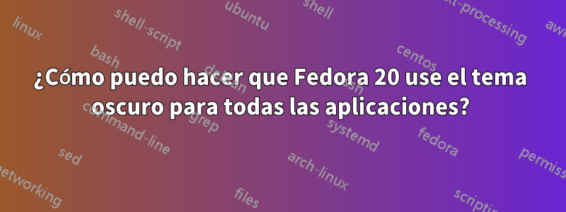 ¿Cómo puedo hacer que Fedora 20 use el tema oscuro para todas las aplicaciones?