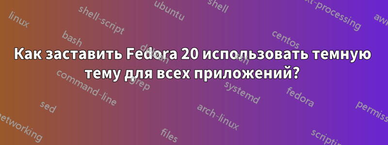 Как заставить Fedora 20 использовать темную тему для всех приложений?