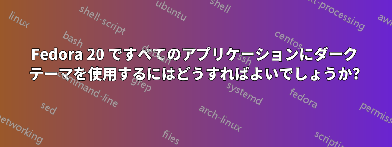 Fedora 20 ですべてのアプリケーションにダーク テーマを使用するにはどうすればよいでしょうか?