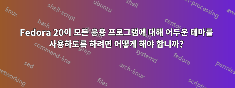 Fedora 20이 모든 응용 프로그램에 대해 어두운 테마를 사용하도록 하려면 어떻게 해야 합니까?