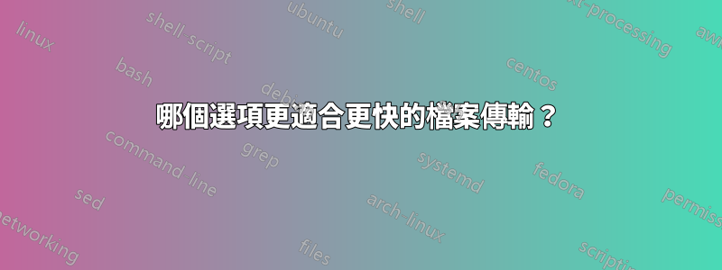 哪個選項更適合更快的檔案傳輸？