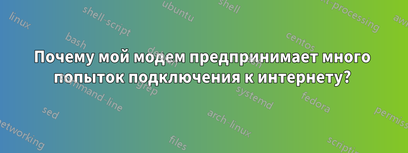 Почему мой модем предпринимает много попыток подключения к интернету?