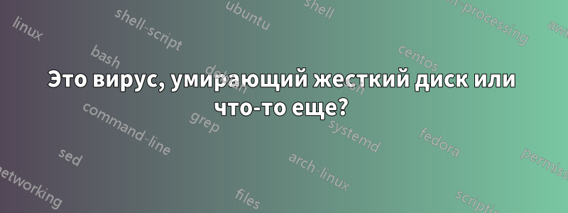 Это вирус, умирающий жесткий диск или что-то еще?