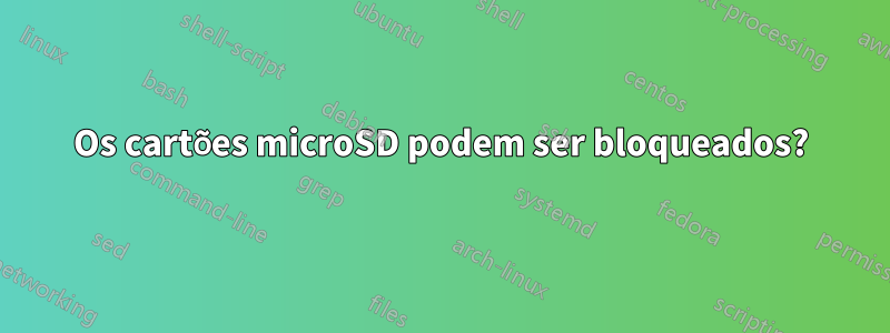 Os cartões microSD podem ser bloqueados?