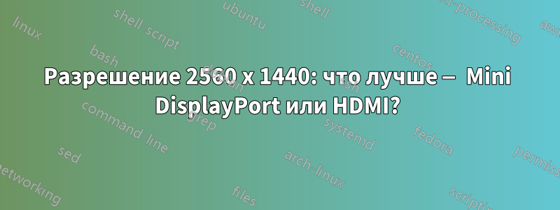 Разрешение 2560 x 1440: что лучше — Mini DisplayPort или HDMI?