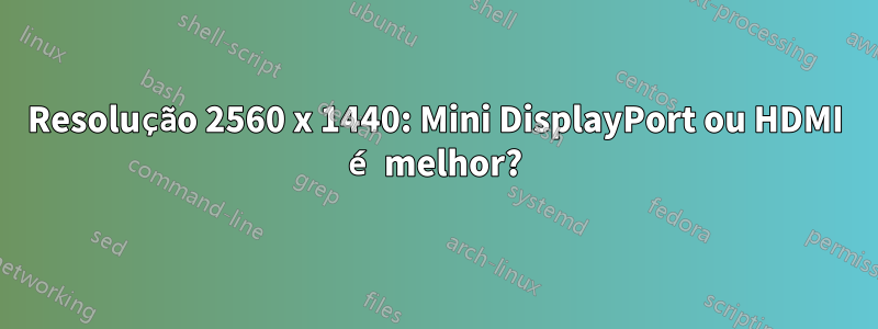 Resolução 2560 x 1440: Mini DisplayPort ou HDMI é melhor?