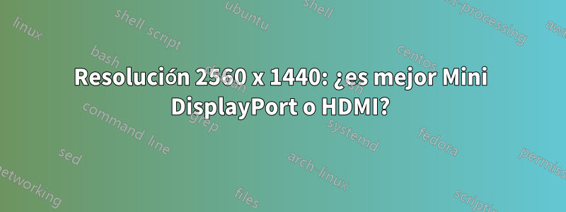 Resolución 2560 x 1440: ¿es mejor Mini DisplayPort o HDMI?