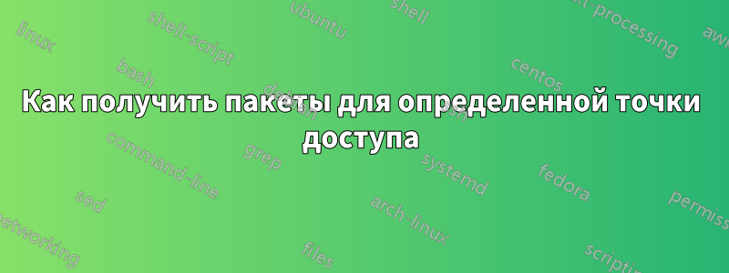 Как получить пакеты для определенной точки доступа