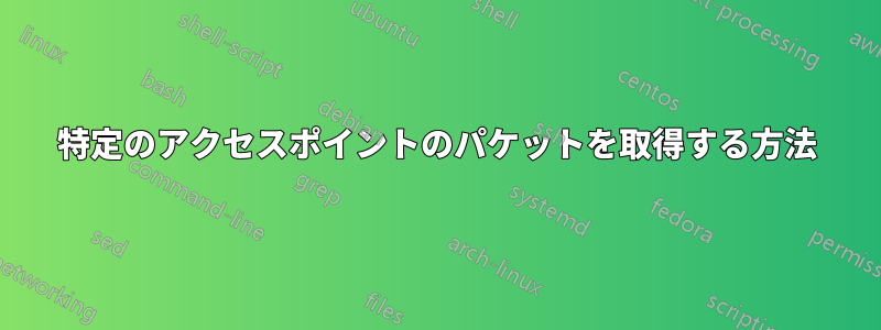 特定のアクセスポイントのパケットを取得する方法