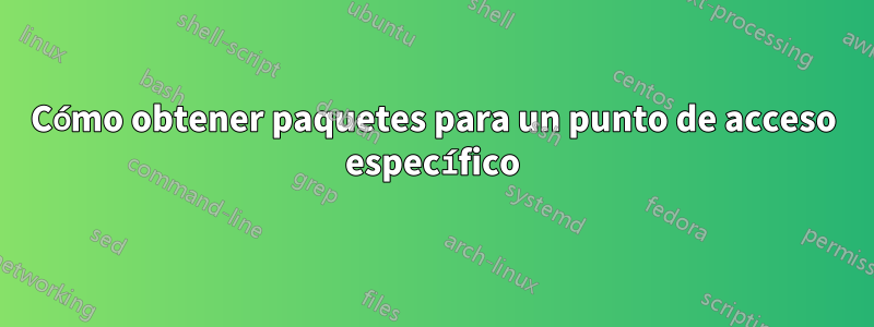 Cómo obtener paquetes para un punto de acceso específico