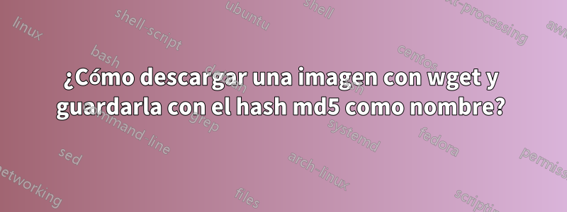 ¿Cómo descargar una imagen con wget y guardarla con el hash md5 como nombre?