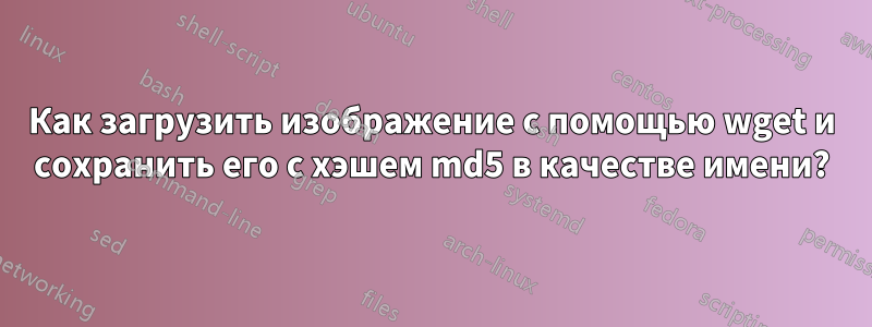 Как загрузить изображение с помощью wget и сохранить его с хэшем md5 в качестве имени?