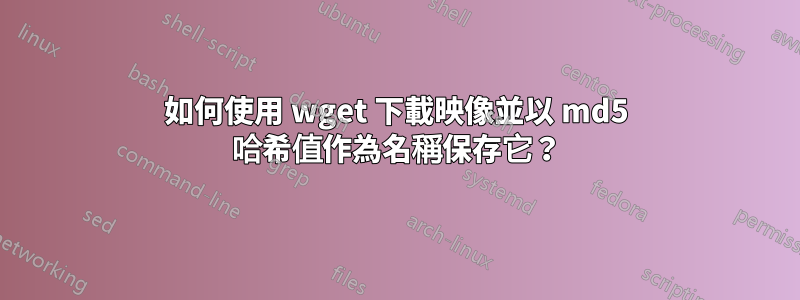 如何使用 wget 下載映像並以 md5 哈希值作為名稱保存它？