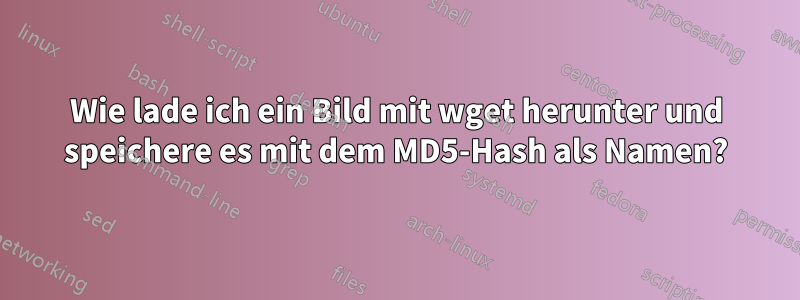 Wie lade ich ein Bild mit wget herunter und speichere es mit dem MD5-Hash als Namen?