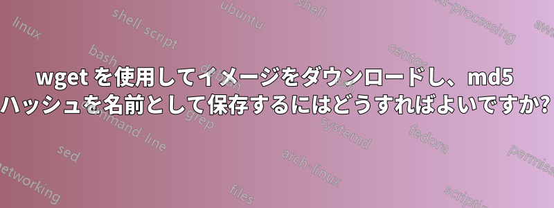 wget を使用してイメージをダウンロードし、md5 ハッシュを名前として保存するにはどうすればよいですか?