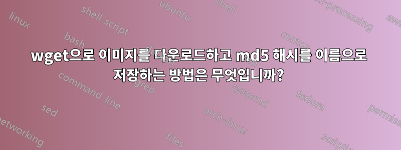 wget으로 이미지를 다운로드하고 md5 해시를 이름으로 저장하는 방법은 무엇입니까?