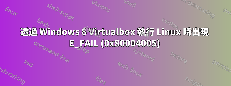 透過 Windows 8 Virtualbox 執行 Linux 時出現 E_FAIL (0x80004005)