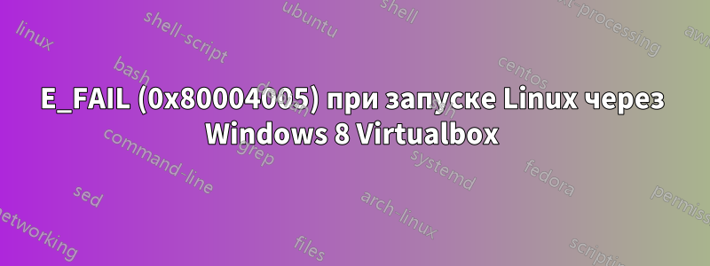 E_FAIL (0x80004005) при запуске Linux через Windows 8 Virtualbox