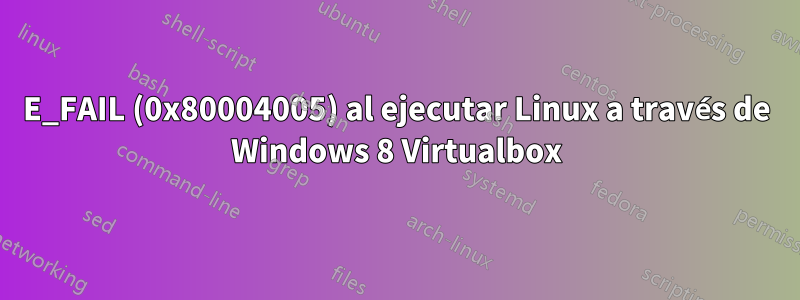 E_FAIL (0x80004005) al ejecutar Linux a través de Windows 8 Virtualbox