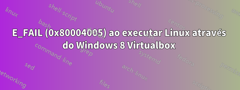 E_FAIL (0x80004005) ao executar Linux através do Windows 8 Virtualbox