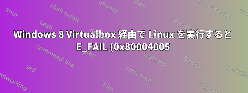Windows 8 Virtualbox 経由で Linux を実行すると E_FAIL (0x80004005) が発生する