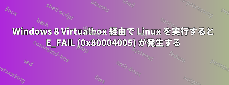 Windows 8 Virtualbox 経由で Linux を実行すると E_FAIL (0x80004005) が発生する