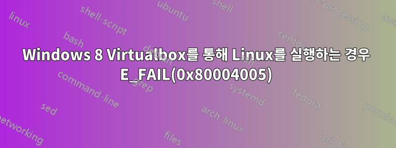 Windows 8 Virtualbox를 통해 Linux를 실행하는 경우 E_FAIL(0x80004005)