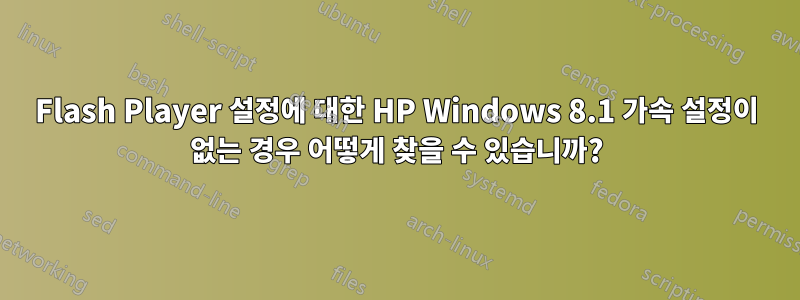 Flash Player 설정에 대한 HP Windows 8.1 가속 설정이 없는 경우 어떻게 찾을 수 있습니까?