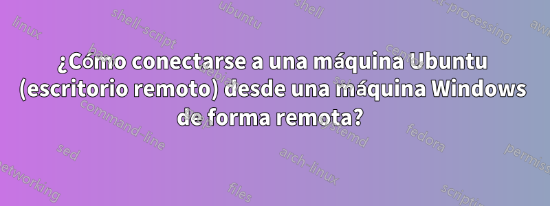 ¿Cómo conectarse a una máquina Ubuntu (escritorio remoto) desde una máquina Windows de forma remota? 