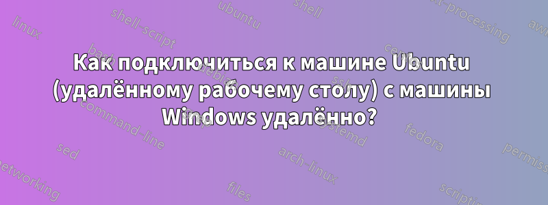 Как подключиться к машине Ubuntu (удалённому рабочему столу) с машины Windows удалённо? 