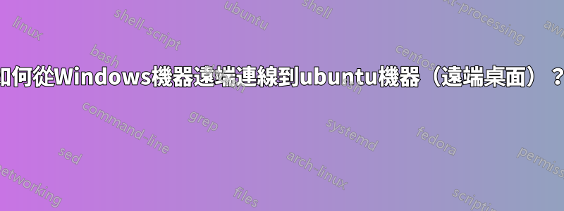 如何從Windows機器遠端連線到ubuntu機器（遠端桌面）？ 