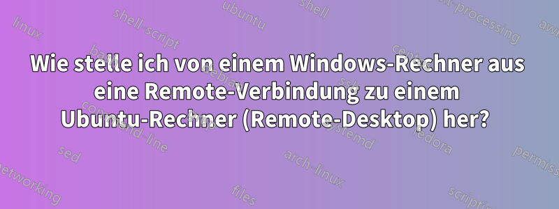 Wie stelle ich von einem Windows-Rechner aus eine Remote-Verbindung zu einem Ubuntu-Rechner (Remote-Desktop) her? 