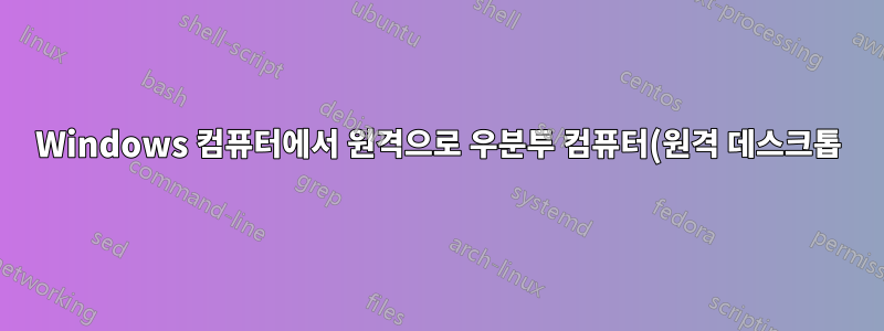 Windows 컴퓨터에서 원격으로 우분투 컴퓨터(원격 데스크톱)에 연결하는 방법은 무엇입니까?