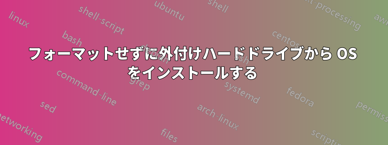 フォーマットせずに外付けハードドライブから OS をインストールする