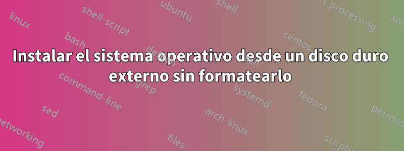 Instalar el sistema operativo desde un disco duro externo sin formatearlo